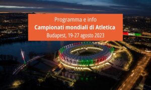 Programma e info Campionati mondiali di Atletica Budapest, 19-27 agosto 2023